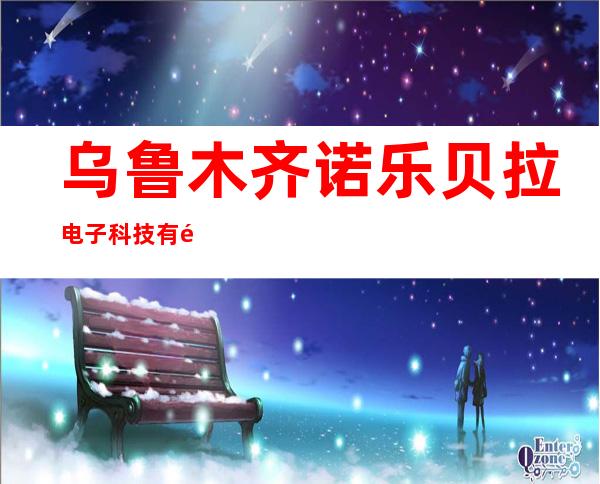 乌鲁木齐诺乐贝拉电子科技有限公司